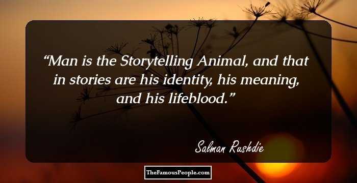 Man is the Storytelling Animal, and that in stories are his identity, his meaning, and his lifeblood.