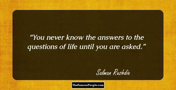 You never know the answers to the questions of life until you are asked.