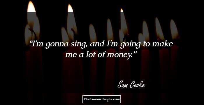 I'm gonna sing, and I'm going to make me a lot of money.