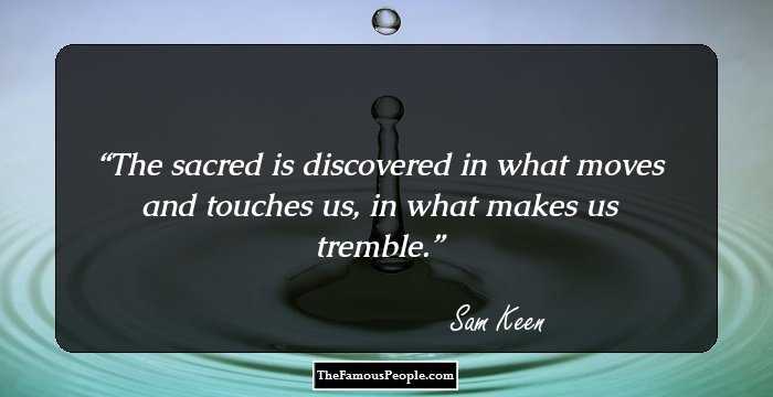 The sacred is discovered in what moves and touches us, in what makes us tremble.