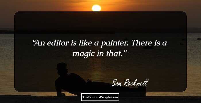 An editor is like a painter. There is a magic in that.