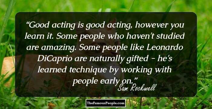 Good acting is good acting, however you learn it. Some people who haven't studied are amazing. Some people like Leonardo DiCaprio are naturally gifted - he's learned technique by working with people early on.