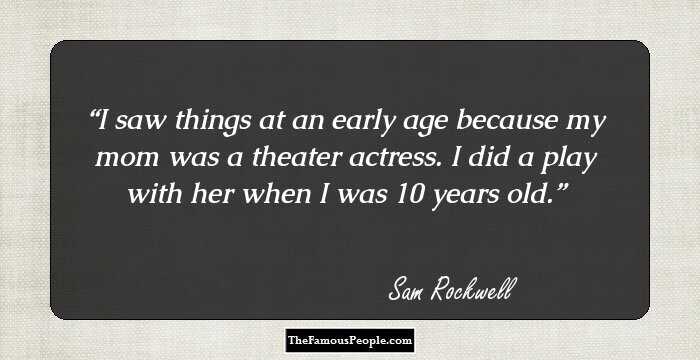 I saw things at an early age because my mom was a theater actress. I did a play with her when I was 10 years old.