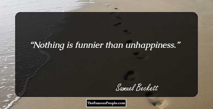 Nothing is funnier than unhappiness.