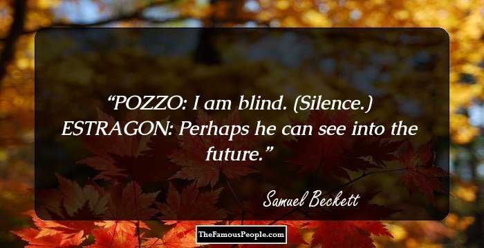 POZZO:
I am blind.
(Silence.)
ESTRAGON:
Perhaps he can see into the future.