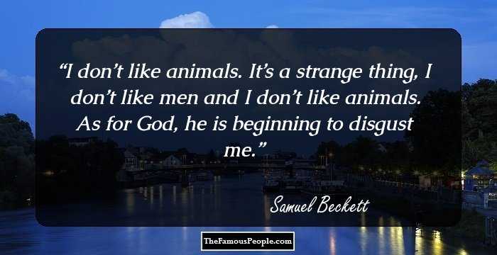 I don’t like animals. It’s a strange thing, I don’t like men and I don’t like animals. As for God, he is beginning to disgust me.