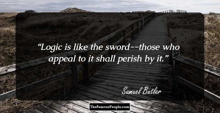 Logic is like the sword--those who appeal to it shall perish by it.