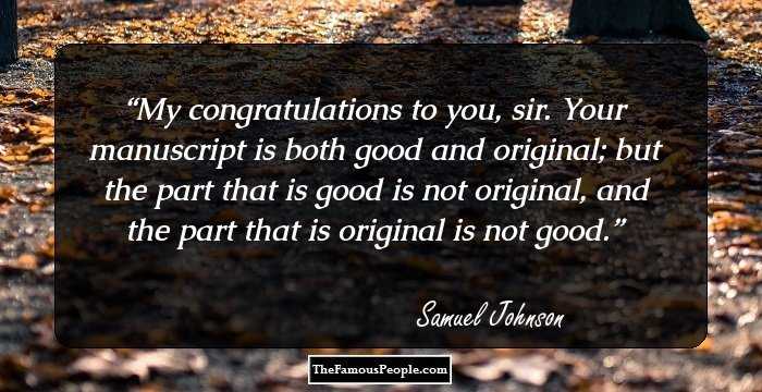 My congratulations to you, sir. Your manuscript is both good and original; but the part that is good is not original, and the part that is original is not good.