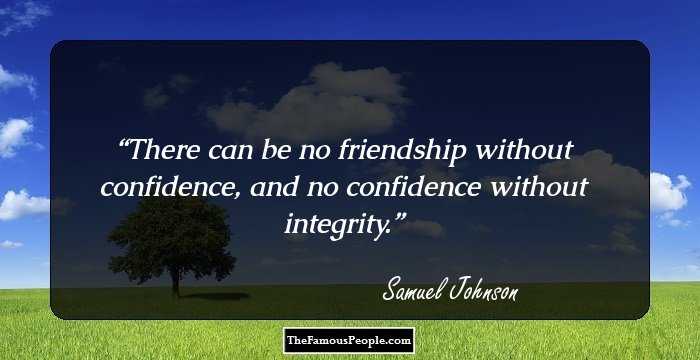 There can be no friendship without confidence, and no confidence without integrity.