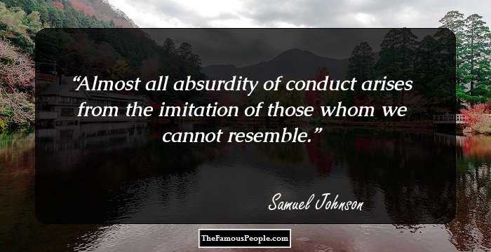 Almost all absurdity of conduct arises from the imitation of those whom we cannot resemble.