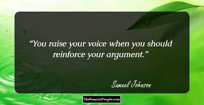 You raise your voice when you should reinforce your argument.