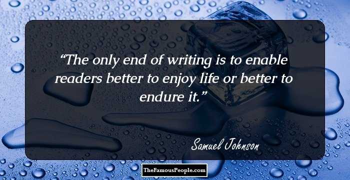 The only end of writing is to enable readers better to enjoy life or better to endure it.