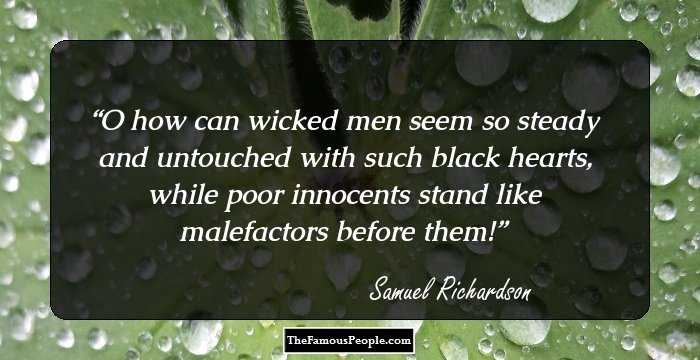 O how can wicked men seem so steady and untouched with such black hearts, while poor innocents stand like malefactors before them!