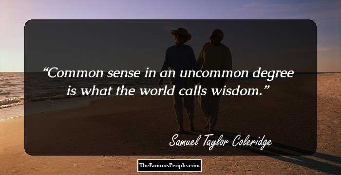 Common sense in an uncommon degree is what the world calls wisdom.