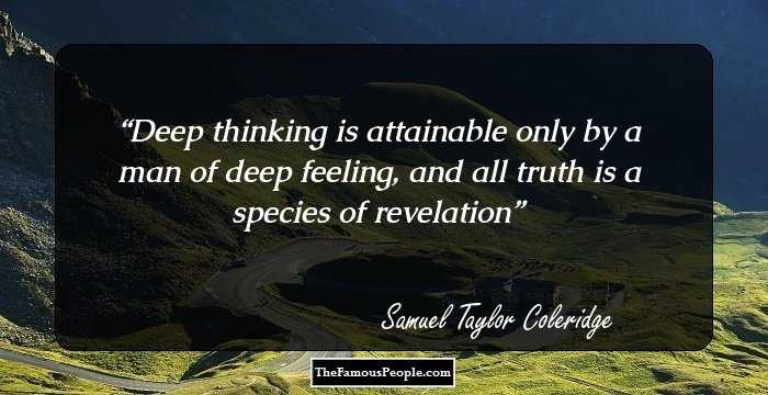 Deep thinking is attainable only by a man of deep feeling, and all truth is a species of revelation