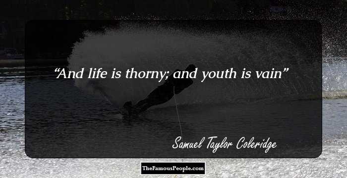 And life is thorny; and youth is vain