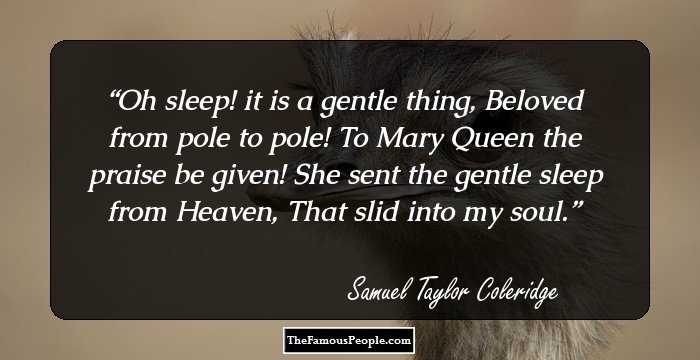 Oh sleep! it is a gentle thing, Beloved from pole to pole! To Mary Queen the praise be given! She sent the gentle sleep from Heaven, That slid into my soul.