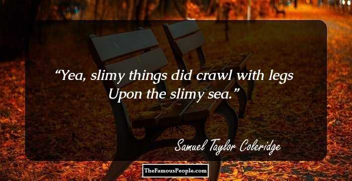 Yea, slimy things did crawl with legs
Upon the slimy sea.