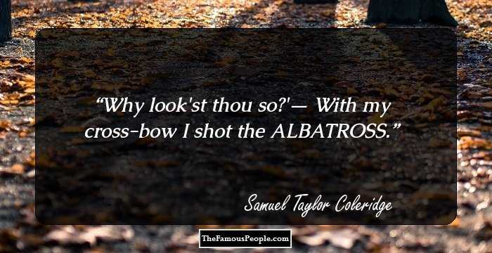 Why look'st thou so?'— With my cross-bow I shot the ALBATROSS.