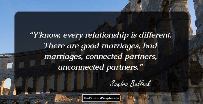 Y'know, every relationship is different. There are good marriages, bad marriages, connected partners, unconnected partners.