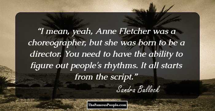 I mean, yeah, Anne Fletcher was a choreographer, but she was born to be a director. You need to have the ability to figure out people's rhythms. It all starts from the script.