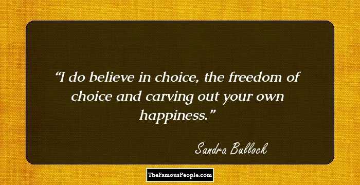 I do believe in choice, the freedom of choice and carving out your own happiness.