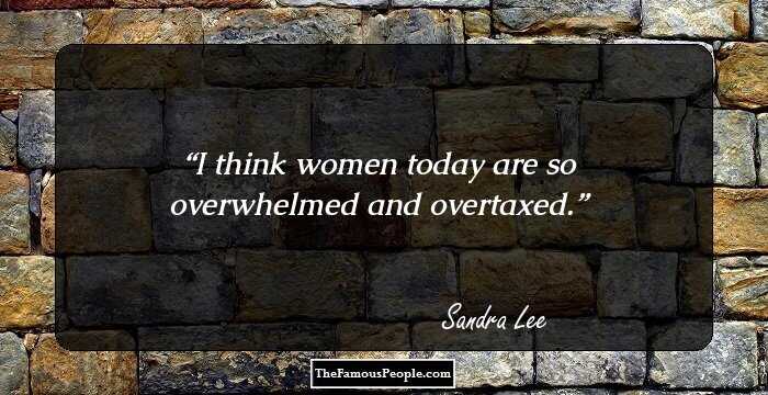 I think women today are so overwhelmed and overtaxed.