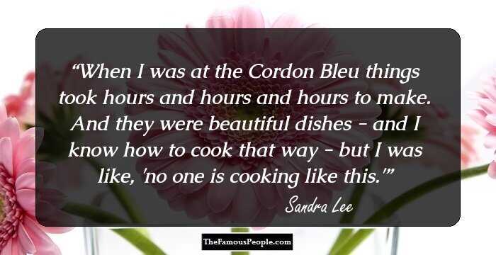 When I was at the Cordon Bleu things took hours and hours and hours to make. And they were beautiful dishes - and I know how to cook that way - but I was like, 'no one is cooking like this.'