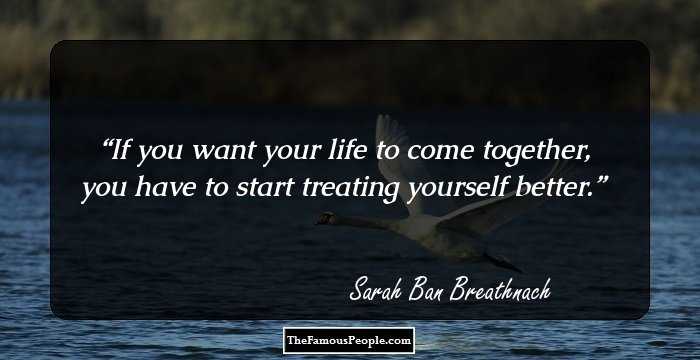 If you want your life to come together, you have to start treating yourself better.