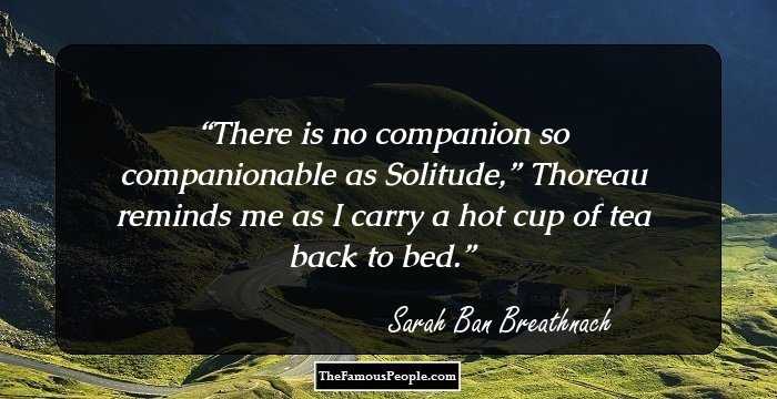 There is no companion so companionable as Solitude,” Thoreau reminds me as I carry a hot cup of tea back to bed.