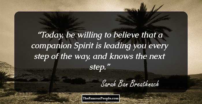 Today, be willing to believe that a companion Spirit is leading you every step of the way, and knows the next step.