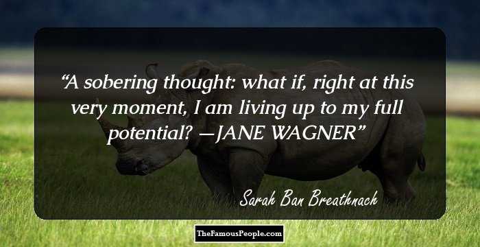 A sobering thought: what if, right at this very moment, I am living up to my full potential? —JANE WAGNER