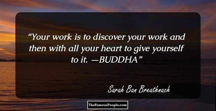 Your work is to discover your work and then with all your heart to give yourself to it. —BUDDHA