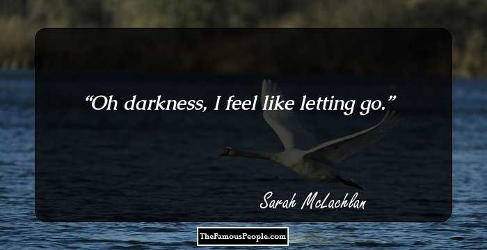 Oh darkness, I feel like letting go.