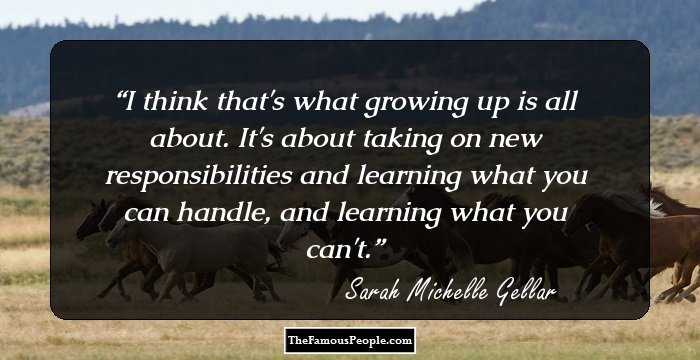 I think that's what growing up is all about. It's about taking on new responsibilities and learning what you can handle, and learning what you can't.