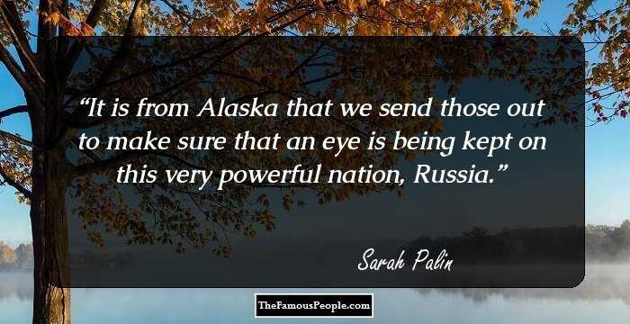 It is from Alaska that we send those out to make sure that an eye is being kept on this very powerful nation, Russia.