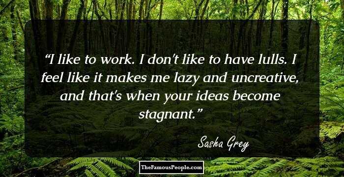 I like to work. I don't like to have lulls. I feel like it makes me lazy and uncreative, and that's when your ideas become stagnant.