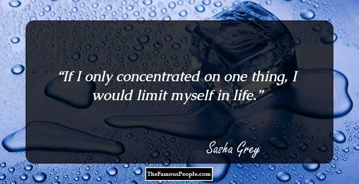 If I only concentrated on one thing, I would limit myself in life.