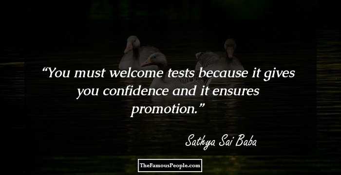 You must welcome tests because it gives you confidence and it ensures promotion.