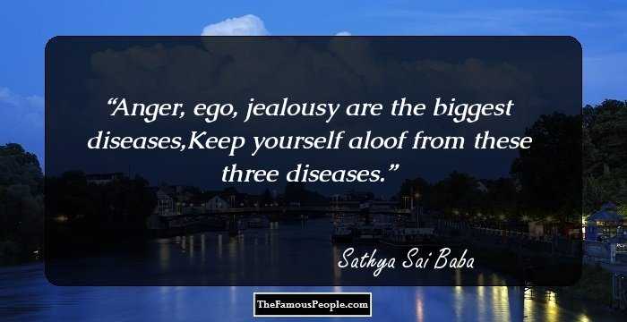 Anger, ego, jealousy are the biggest diseases,Keep yourself aloof from these three diseases.