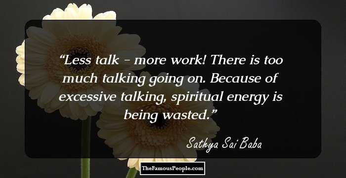 Less talk - more work! There is too much talking going on. Because of excessive talking, spiritual energy is being wasted.