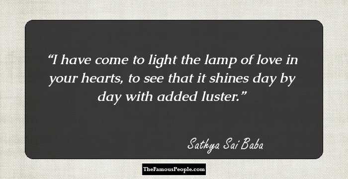 I have come to light the lamp of love in your hearts, to see that it shines day by day with added luster.