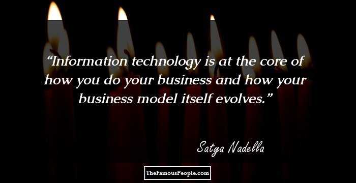 Information technology is at the core of how you do your business and how your business model itself evolves.