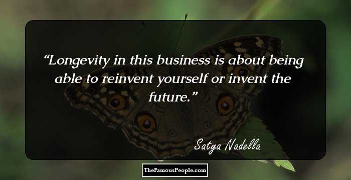 Longevity in this business is about being able to reinvent yourself or invent the future.