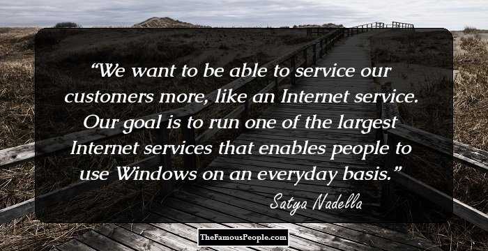 We want to be able to service our customers more, like an Internet service. Our goal is to run one of the largest Internet services that enables people to use Windows on an everyday basis.