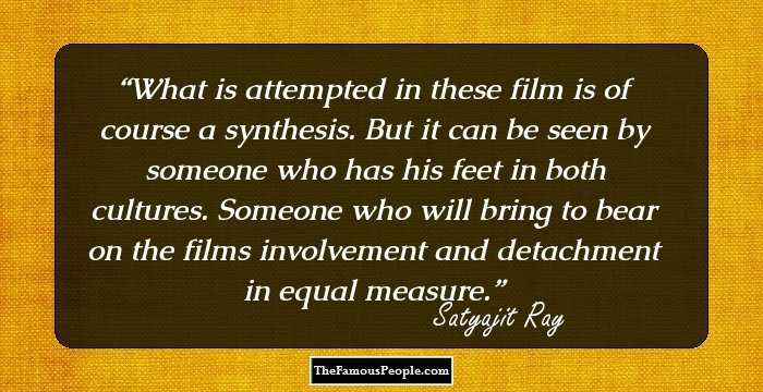 What is attempted in these film is of course a synthesis. But it can be seen by someone who has his feet in both cultures. Someone who will bring to bear on the films involvement and detachment in equal measure.