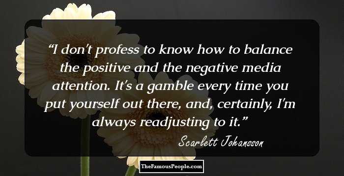 I don't profess to know how to balance the positive and the negative media attention. It's a gamble every time you put yourself out there, and, certainly, I'm always readjusting to it.