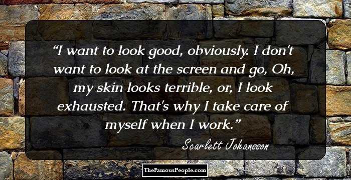 I want to look good, obviously. I don't want to look at the screen and go, Oh, my skin looks terrible, or, I look exhausted. That's why I take care of myself when I work.