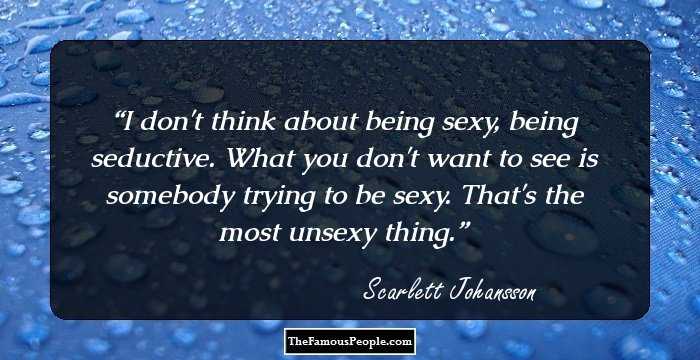 I don't think about being sexy, being seductive. What you don't want to see is somebody trying to be sexy. That's the most unsexy thing.