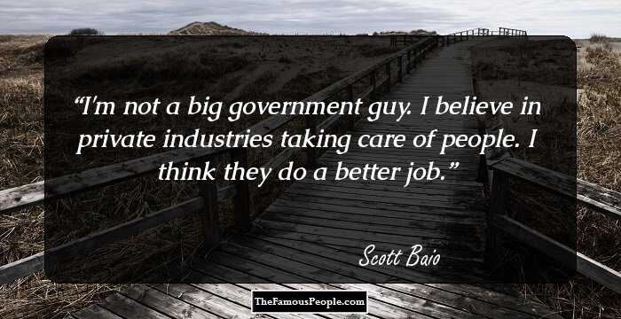 I'm not a big government guy. I believe in private industries taking care of people. I think they do a better job.